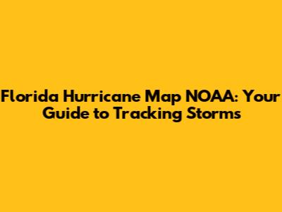 Florida Hurricane Map NOAA: Your Guide to Tracking Storms