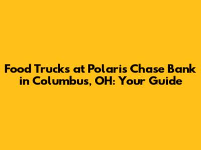Food Trucks at Polaris Chase Bank in Columbus, OH: Your Guide