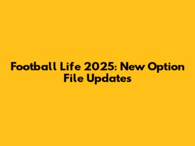 Football Life 2025: New Option File Updates