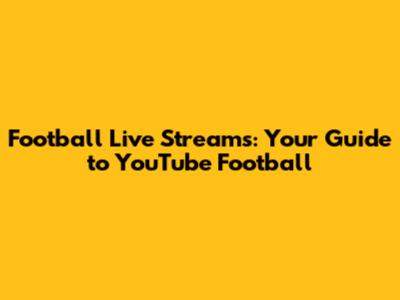 Football Live Streams: Your Guide to YouTube Football