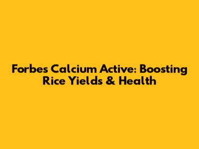 Forbes Calcium Active: Boosting Rice Yields & Health