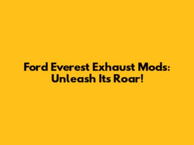 Ford Everest Exhaust Mods: Unleash Its Roar!