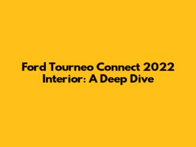 Ford Tourneo Connect 2022 Interior: A Deep Dive