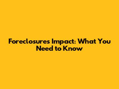 Foreclosure's Impact: What You Need to Know