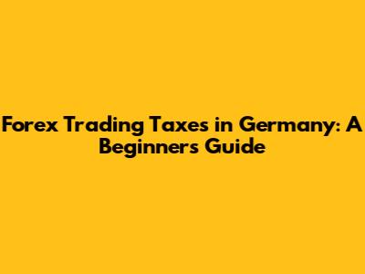 Forex Trading Taxes in Germany: A Beginner's Guide