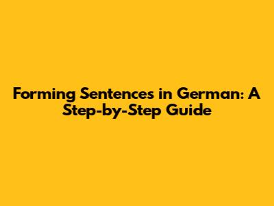 Forming Sentences in German: A Step-by-Step Guide