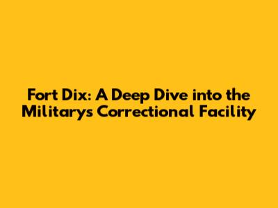 Fort Dix: A Deep Dive into the Military's Correctional Facility