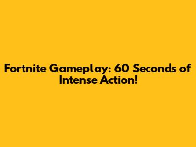 Fortnite Gameplay: 60 Seconds of Intense Action!