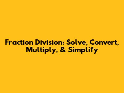 Fraction Division: Solve, Convert, Multiply, & Simplify