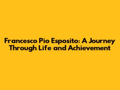 Francesco Pio Esposito: A Journey Through Life and Achievement