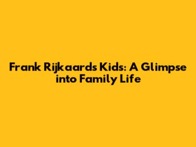 Frank Rijkaard's Kids: A Glimpse into Family Life