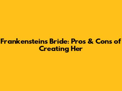 Frankenstein's Bride: Pros & Cons of Creating Her