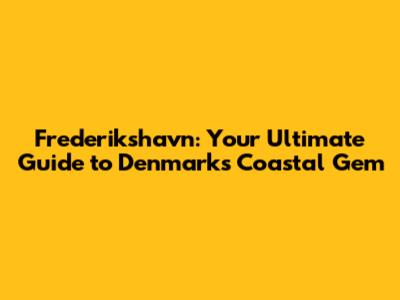 Frederikshavn: Your Ultimate Guide to Denmark's Coastal Gem