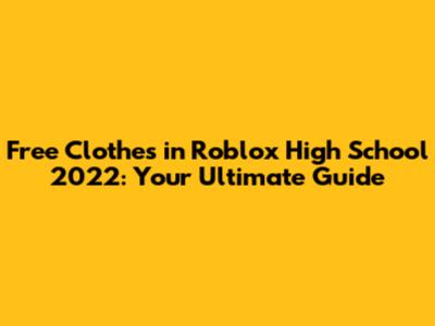 Free Clothes in Roblox High School 2022: Your Ultimate Guide