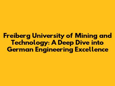 Freiberg University of Mining and Technology: A Deep Dive into German Engineering Excellence
