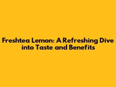 Freshtea Lemon: A Refreshing Dive into Taste and Benefits
