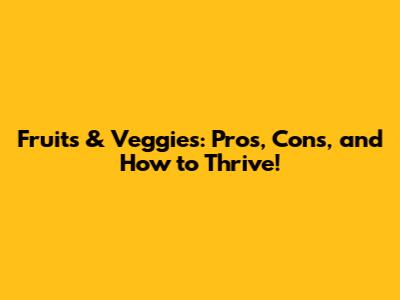 Fruits & Veggies: Pros, Cons, and How to Thrive!