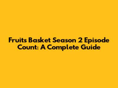 Fruits Basket Season 2 Episode Count: A Complete Guide