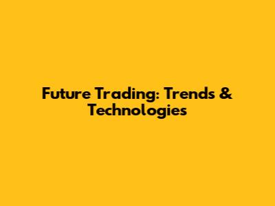 Future Trading: Trends & Technologies