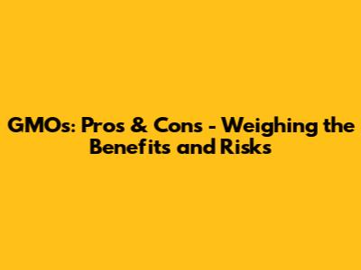 GMOs: Pros & Cons - Weighing the Benefits and Risks