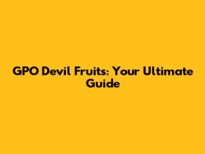 GPO Devil Fruits: Your Ultimate Guide