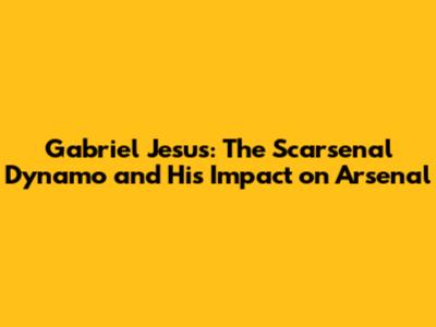 Gabriel Jesus: The Scarsenal Dynamo and His Impact on Arsenal