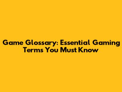 Game Glossary: Essential Gaming Terms You Must Know