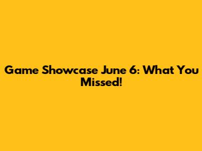 Game Showcase June 6: What You Missed!