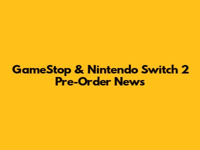 GameStop & Nintendo Switch 2 Pre-Order News