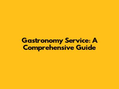 Gastronomy Service: A Comprehensive Guide