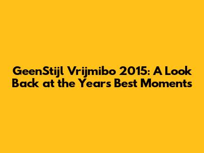 GeenStijl Vrijmibo 2015: A Look Back at the Year's Best Moments