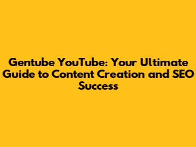Gentube YouTube: Your Ultimate Guide to Content Creation and SEO Success