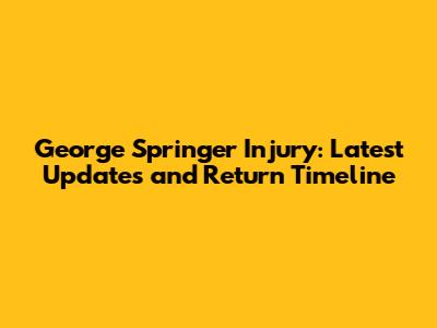 George Springer Injury: Latest Updates and Return Timeline