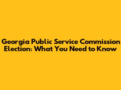 Georgia Public Service Commission Election: What You Need to Know