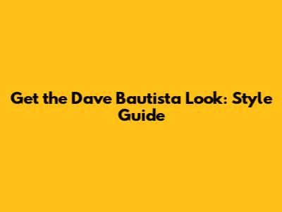 Get the Dave Bautista Look: Style Guide