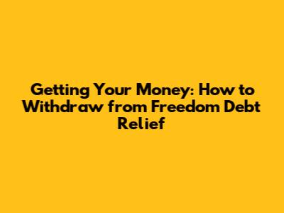 Getting Your Money: How to Withdraw from Freedom Debt Relief