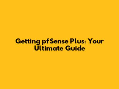 Getting pfSense Plus: Your Ultimate Guide