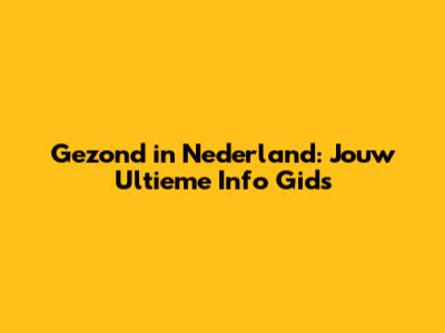 Gezond in Nederland: Jouw Ultieme Info Gids