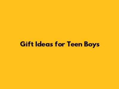 Gift Ideas for Teen Boys