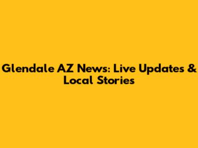 Glendale AZ News: Live Updates & Local Stories