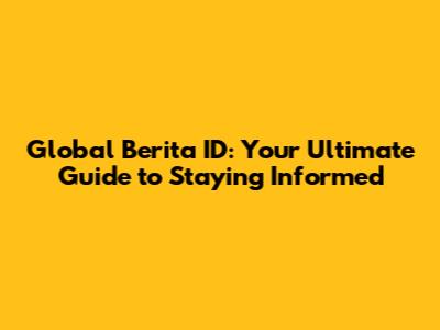 Global Berita ID: Your Ultimate Guide to Staying Informed