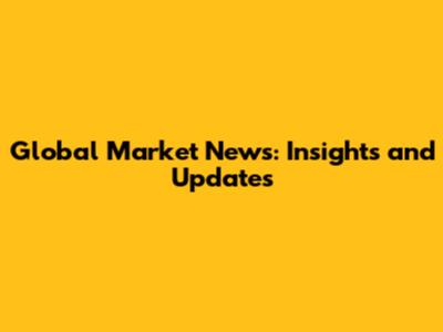 Global Market News: Insights and Updates