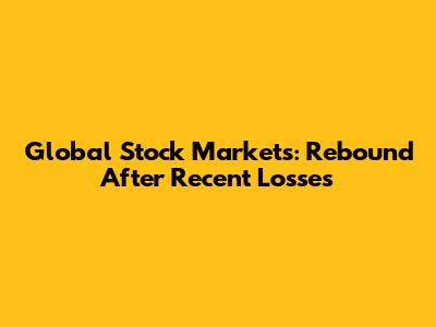 Global Stock Markets: Rebound After Recent Losses