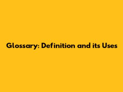 Glossary: Definition and its Uses