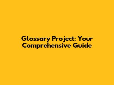Glossary Project: Your Comprehensive Guide