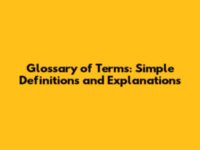 Glossary of Terms: Simple Definitions and Explanations