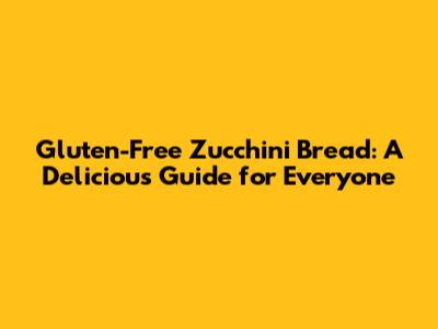 Gluten-Free Zucchini Bread: A Delicious Guide for Everyone