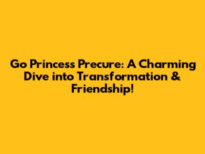 Go Princess Precure: A Charming Dive into Transformation & Friendship!