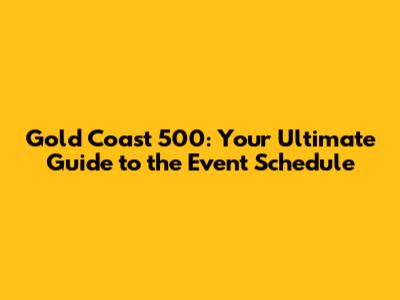 Gold Coast 500: Your Ultimate Guide to the Event Schedule