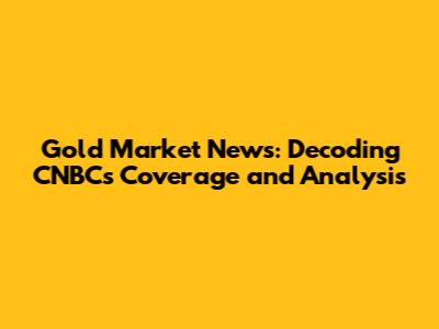 Gold Market News: Decoding CNBC's Coverage and Analysis